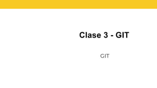 Clase 3 - GIT
GIT
 