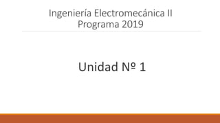 Ingeniería Electromecánica II
Programa 2019
Unidad Nº 1
 