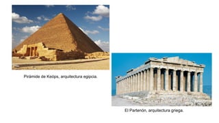 Pirámide de Keóps, arquitectura egipcia.
El Partenón, arquitectura griega.
 