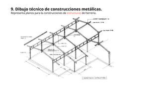 9. Dibujo técnico de construcciones metálicas.
Representa planos para la construcciones de estructuras de herrería.
 