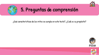 5. Preguntas de comprensión
¿Qué características de los mitos se cumple en este texto?, ¿Cuál es su propósito?
 