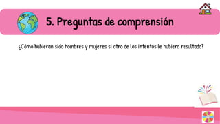 ¿Cómo hubieran sido hombres y mujeres si otro de los intentos le hubiera resultado?
5. Preguntas de comprensión
 