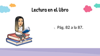 1. Pág. 82 a la 87.
Lectura en el libro
 