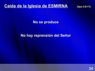 Caída de la Iglesia de ESMIRNA (Apo 2:8-11)
No se produce
No hay reprensión del Señor
24
 