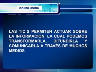 LAS TIC´S PERMITEN ACTUAR SOBRE
LA INFORMACIÓN, LA CUAL PODEMOS
TRANSFORMARLA,     DIFUNDIRLA Y
COMUNICARLA A TRAVÉS DE MUCHOS
MEDIOS
 