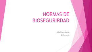 NORMAS DE
BIOSEGURIRDAD
Julieth A. Bueno
Enfermera
 