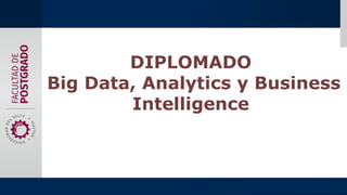 DIPLOMADO
Big Data, Analytics y Business
Intelligence
 
