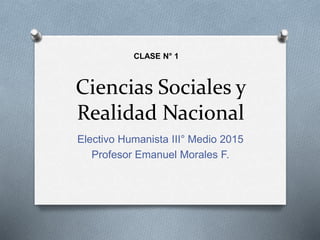 Ciencias Sociales y
Realidad Nacional
Electivo Humanista III° Medio 2015
Profesor Emanuel Morales F.
CLASE N° 1
 