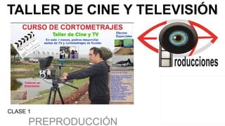 TALLER DE CINE Y TELEVISIÓN
PREPRODUCCIÓN
CLASE 1
 