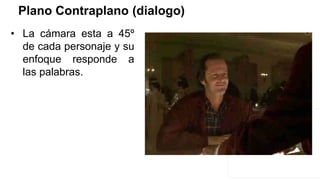 Plano Contraplano (dialogo)
• La cámara esta a 45º
de cada personaje y su
enfoque responde a
las palabras.
 