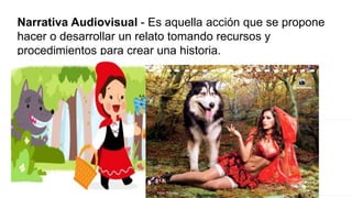 Narrativa Audiovisual - Es aquella acción que se propone
hacer o desarrollar un relato tomando recursos y
procedimientos para crear una historia.
 