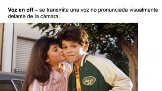 Voz en off – se transmite una voz no pronunciada visualmente
delante de la cámara.
 