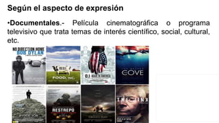 •Documentales.- Película cinematográfica o programa
televisivo que trata temas de interés científico, social, cultural,
etc.
Según el aspecto de expresión
 