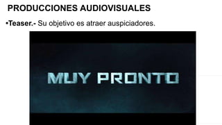•Teaser.- Su objetivo es atraer auspiciadores.
PRODUCCIONES AUDIOVISUALES
 