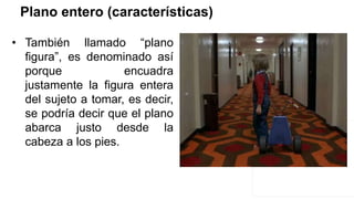 Plano entero (características)
• También llamado “plano
figura”, es denominado así
porque encuadra
justamente la figura entera
del sujeto a tomar, es decir,
se podría decir que el plano
abarca justo desde la
cabeza a los pies.
 