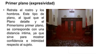 Primer plano (expresividad)
• Retrata el rostro y los
hombros. Este tipo de
plano, al igual que el
Plano detalle y el
Primerísimo primer plano,
se corresponde con una
distancia íntima, ya que
sirve para mostrar
confidencia e intimidad
respecto al sujeto.
 