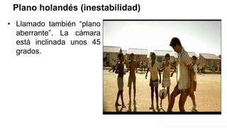 Plano holandés (inestabilidad)
• Llamado también “plano
aberrante”. La cámara
está inclinada unos 45
grados.
 