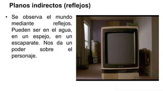 Planos indirectos (reflejos)
• Se observa el mundo
mediante reflejos.
Pueden ser en el agua,
en un espejo, en un
escaparate. Nos da un
poder sobre el
personaje.
 