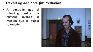 Travelling adelante (intimidación)
• Al contrario que el
trávelling retro, la
cámara avanza a
medida que el sujeto
retrocede.
 