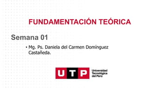 FUNDAMENTACIÓN TEÓRICA
Semana 01
• Mg. Ps. Daniela del Carmen Domínguez
Castañeda.
 