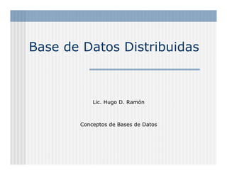 Base de Datos Distribuidas



           Lic. Hugo D. Ramón



       Conceptos de Bases de Datos
 