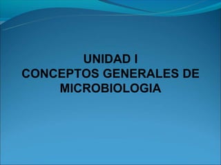 UNIDAD I
CONCEPTOS GENERALES DE
MICROBIOLOGIA
 