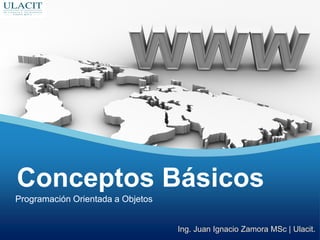 Programación Orientada a Objetos
Conceptos Básicos
Ing. Juan Ignacio Zamora MSc | Ulacit.
 