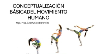 CONCEPTUALIZACIÓN
BÁSICADEL MOVIMIENTO
HUMANO
Klgo. MSc. Ariel Oñate Barahona
 