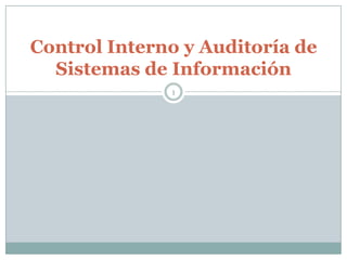 Control Interno y Auditoría de
Sistemas de Información
1
 