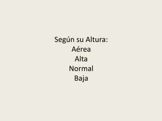 Según su Altura:
Aérea
Alta
Normal
Baja
 