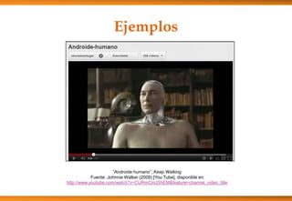 Ejemplos
“Androide humano”, Keep Walking
Fuente: Johnnie Walker (2009) [You Tube], disponible en:
http://www.youtube.com/watch?v=CURmCmJShEM&feature=channel_video_title
 