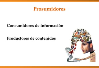 Prosumidores
Consumidores de información
Productores de contenidos
 