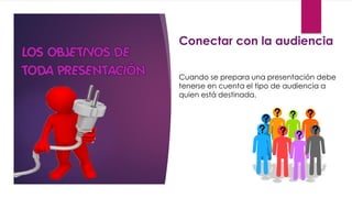 Conectar con la audiencia
Cuando se prepara una presentación debe
tenerse en cuenta el tipo de audiencia a
quien está destinada.