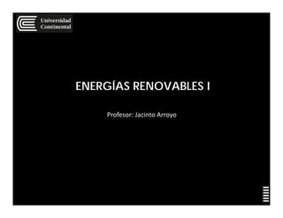 ENERGÍAS RENOVABLES I
Profesor: Jacinto Arroyo
 