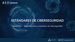 ESTÁNDARES DE CIBERSEGURIDAD
Sesión N°1 – Organizaciones y estándares de ciberseguridad
 