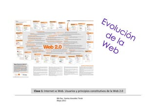 Ev
                                                          olu
                                                         de  ció
                                                            la  n
                                                        We
                                                           b



Clase 1: Internet vs Web. Usuarios y principios constitutivos de la Web 2.0

                   Bib.Doc. Yanina González Terán
                   Mayo 2011
 