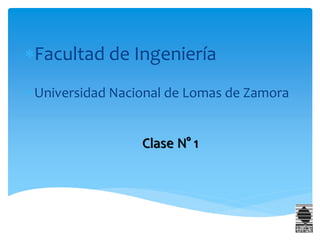 Facultad de Ingeniería
 Universidad Nacional de Lomas de Zamora
Clase N° 1
 
