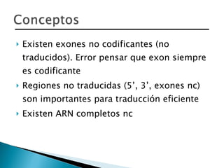 Existen exones no codificantes (no traducidos). Error pensar que exon siempre es codificante Regiones no traducidas (5’, 3’, exones nc) son importantes para traducción eficiente Existen ARN completos nc 