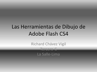 Las Herramientas de Dibujo de
       Adobe Flash CS4
       Richard Chávez Vigil
            Tercero-C
          La Salle-Lima
 