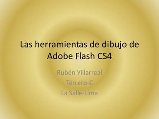 Las herramientas de dibujo de
       Adobe Flash CS4
        Rubén Villarreal
           Tercero-C
         La Salle-Lima
 