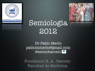 Semiologia              Laënnec y el Estetoscopio (1960) - Robert A. Thom




    2012
     Dr Pablo Merlo
pablommerlo@gmail.com
     @semiobarcelo

Fundacion H. A. Barcelo
 Facultad de Medicina
 