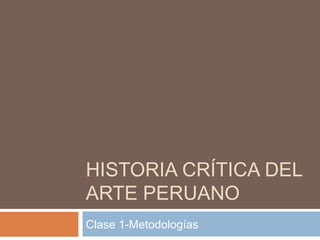 HISTORIA CRÍTICA DEL
ARTE PERUANO
Clase 1-Metodologías
 