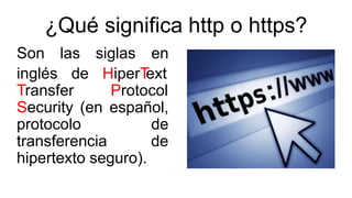 ¿Qué significa http o https?
Son las siglas en
inglés de HiperText
Transfer Protocol
Security (en español,
protocolo de
tr...