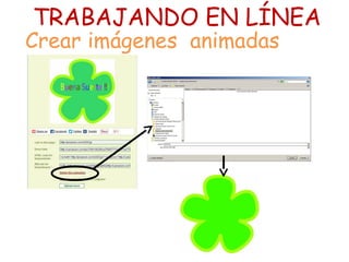 TRABAJANDO EN LÍNEA
Crear imágenes animadas
 
