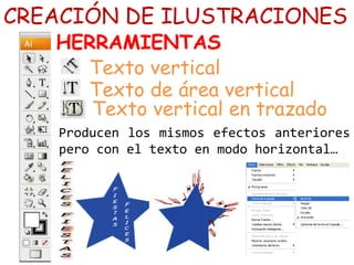 Producen los mismos efectos anteriores
pero con el texto en modo horizontal…
CREACIÓN DE ILUSTRACIONES
HERRAMIENTAS
Texto vertical
Texto de área vertical
Texto vertical en trazado
 