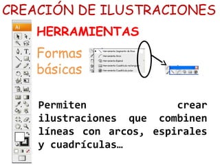 Permiten crear
ilustraciones que combinen
líneas con arcos, espirales
y cuadrículas…
CREACIÓN DE ILUSTRACIONES
HERRAMIENTAS
Formas
básicas
 