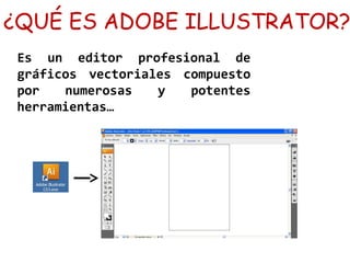 ¿QUÉ ES ADOBE ILLUSTRATOR?
Es un editor profesional de
gráficos vectoriales compuesto
por numerosas y potentes
herramientas…
 