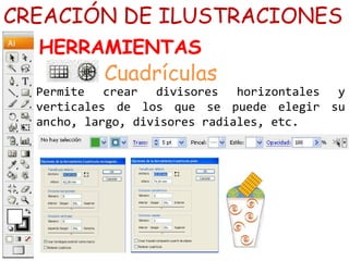 Permite crear divisores horizontales y
verticales de los que se puede elegir su
ancho, largo, divisores radiales, etc.
CREACIÓN DE ILUSTRACIONES
HERRAMIENTAS
Cuadrículas
 