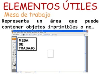 ELEMENTOS ÚTILES
Mesa de trabajo
Representa un área que puede
contener objetos imprimibles o no…
MESA
DE
TRABAJO
 