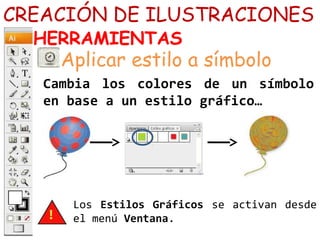 CREACIÓN DE ILUSTRACIONES
HERRAMIENTAS
Cambia los colores de un símbolo
en base a un estilo gráfico…
Aplicar estilo a símbolo
Los Estilos Gráficos se activan desde
el menú Ventana.
 